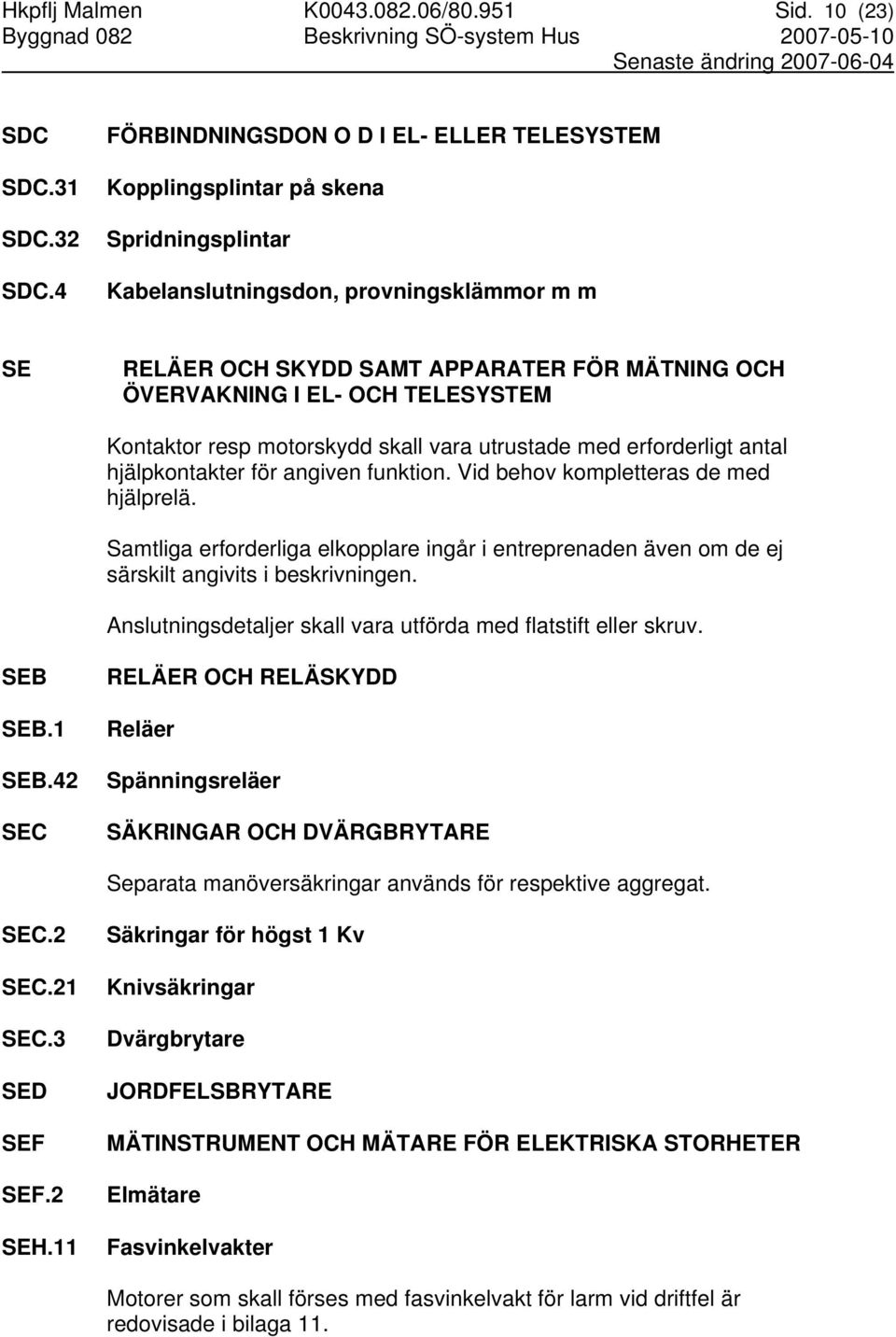 OCH TELESYSTEM Kontaktor resp motorskydd skall vara utrustade med erforderligt antal hjälpkontakter för angiven funktion. Vid behov kompletteras de med hjälprelä.