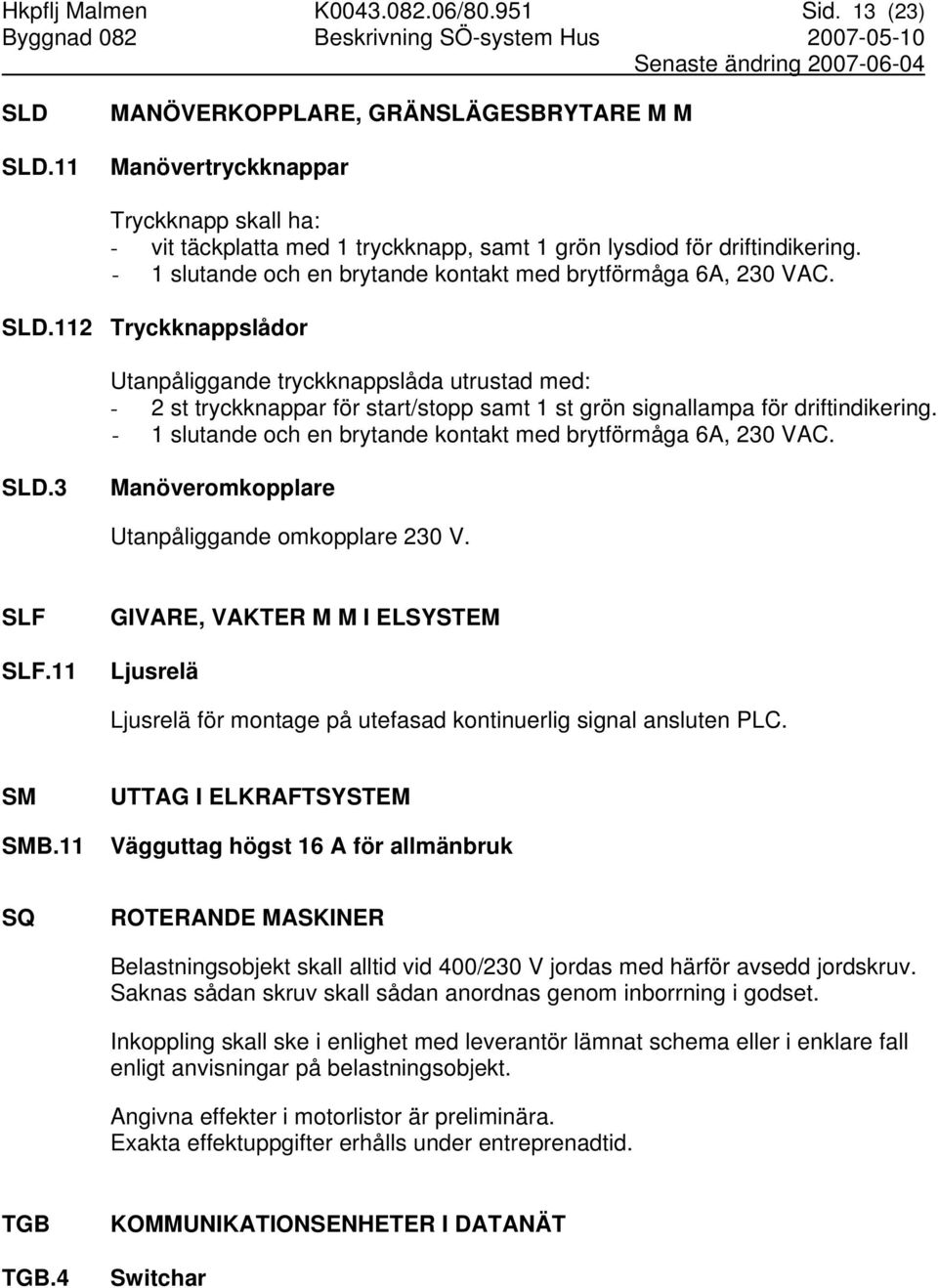 - 1 slutande och en brytande kontakt med brytförmåga 6A, 230 VAC. SLD.