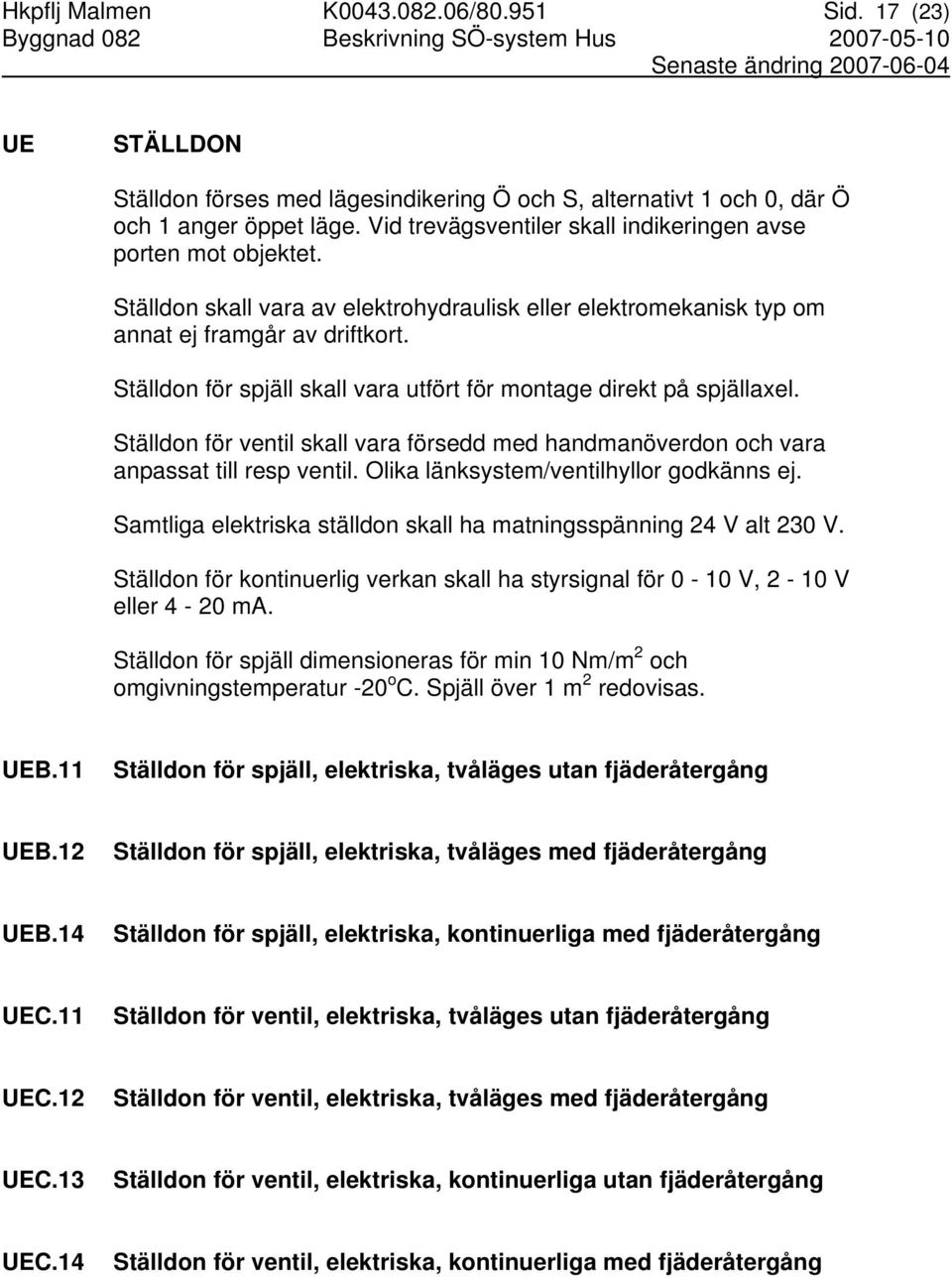 Ställdon för spjäll skall vara utfört för montage direkt på spjällaxel. Ställdon för ventil skall vara försedd med handmanöverdon och vara anpassat till resp ventil.