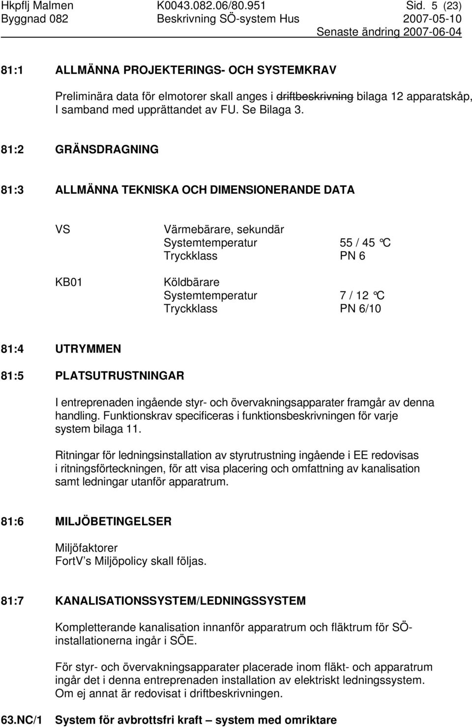 81:2 GRÄNSDRAGNING 81:3 ALLMÄNNA TEKNISKA OCH DIMENSIONERANDE DATA VS KB01 Värmebärare, sekundär Systemtemperatur 55 / 45 C Tryckklass PN 6 Köldbärare Systemtemperatur 7 / 12 C Tryckklass PN 6/10