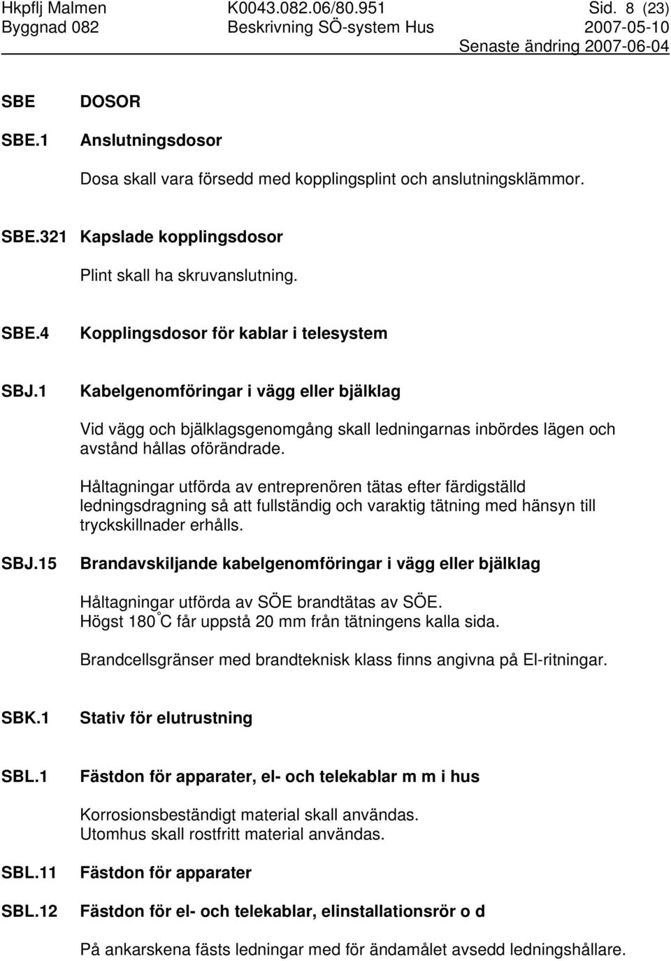 Håltagningar utförda av entreprenören tätas efter färdigställd ledningsdragning så att fullständig och varaktig tätning med hänsyn till tryckskillnader erhålls. SBJ.