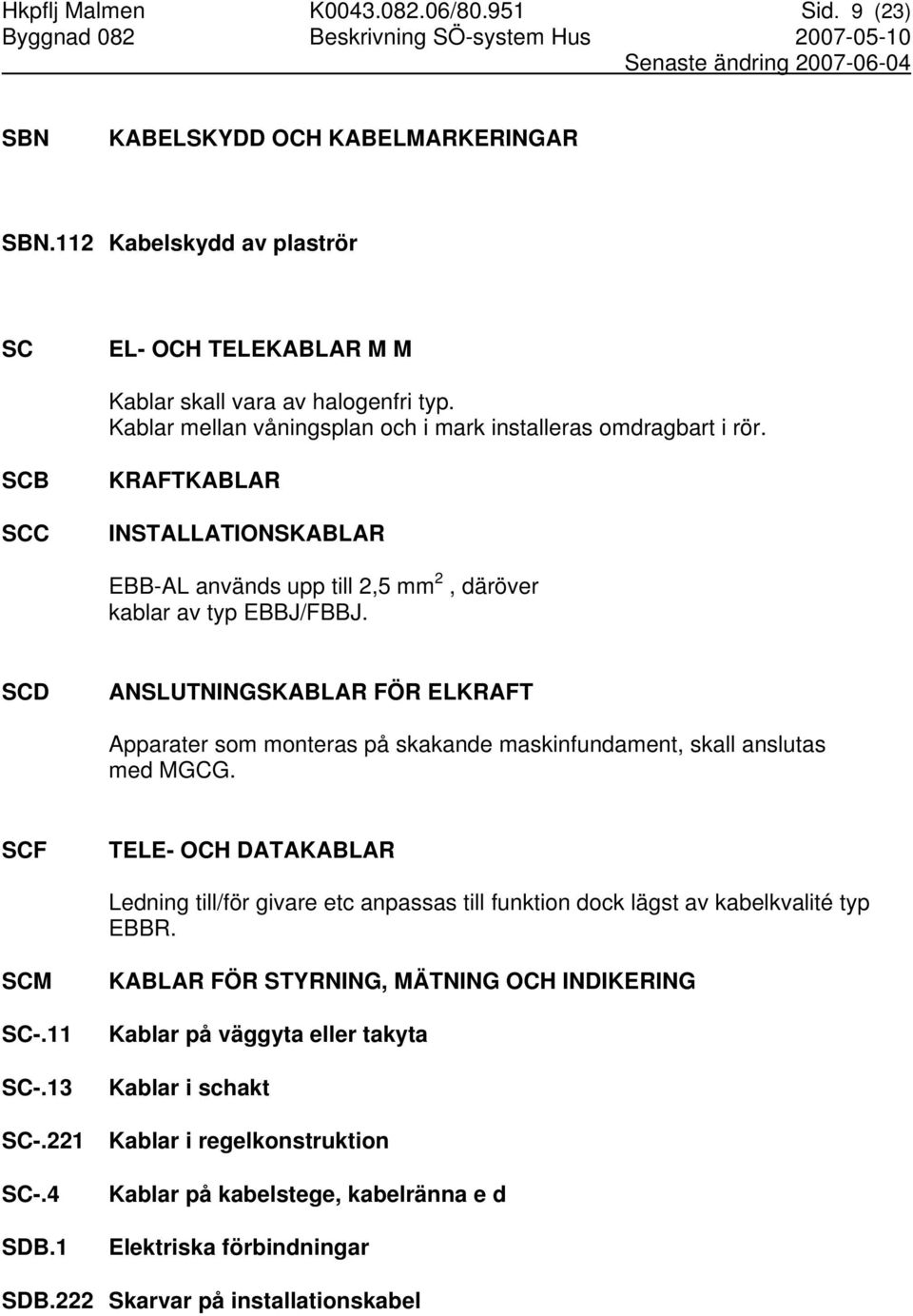 SCD ANSLUTNINGSKABLAR FÖR ELKRAFT Apparater som monteras på skakande maskinfundament, skall anslutas med MGCG.