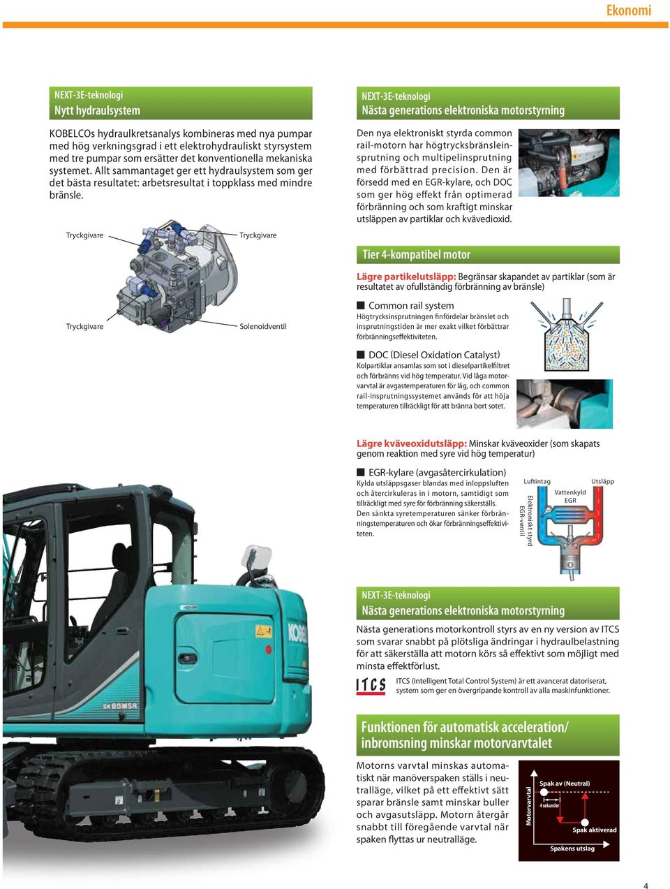 Tryckgivare Tryckgivare NEXT-3E-teknologi Nästa generations elektroniska motorstyrning Den nya elektroniskt styrda common rail-motorn har högtrycksbränsleinsprutning och multipelinsprutning med