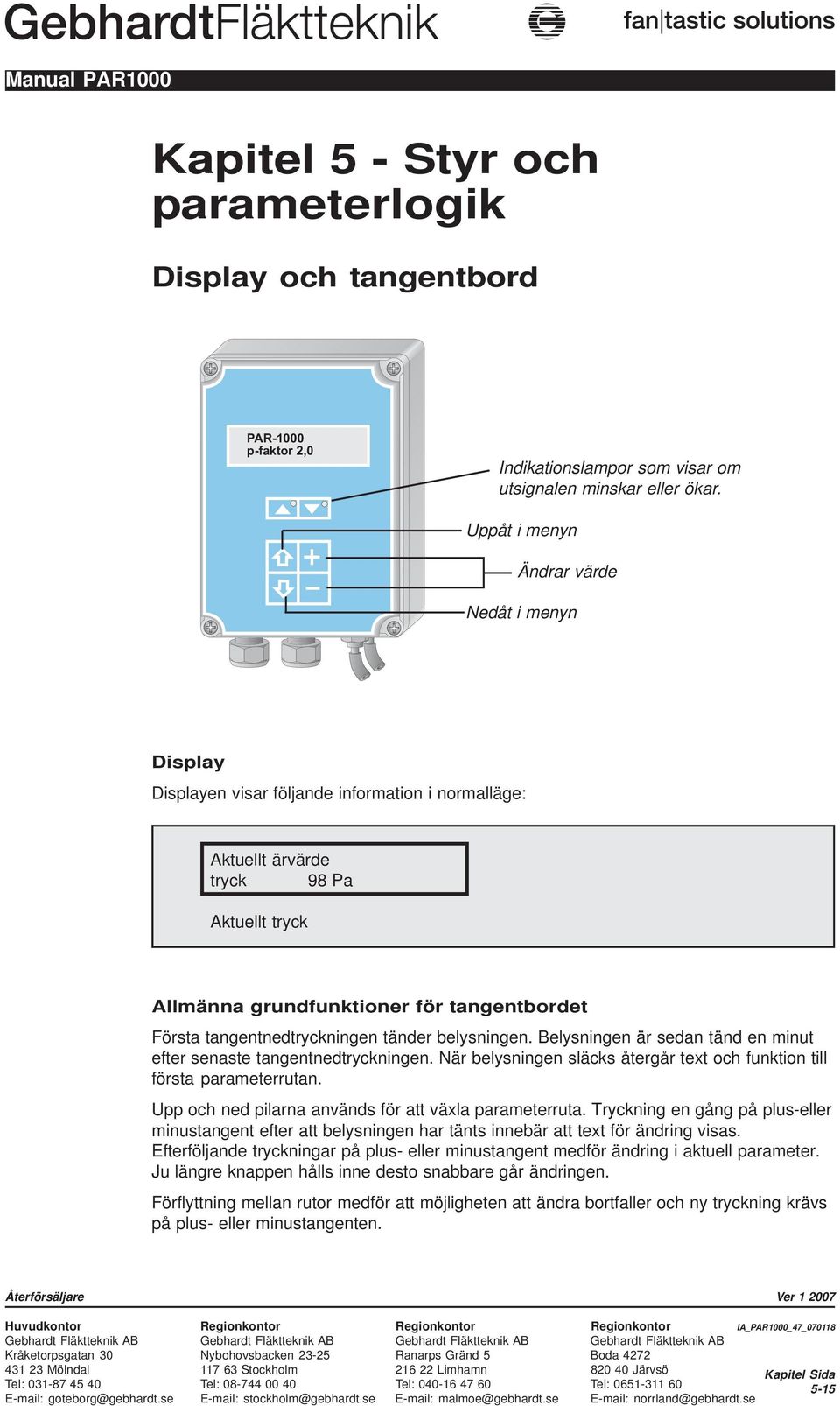 tangentnedtryckningen tänder belysningen. Belysningen är sedan tänd en minut efter senaste tangentnedtryckningen. När belysningen släcks återgår text och funktion till första parameterrutan.