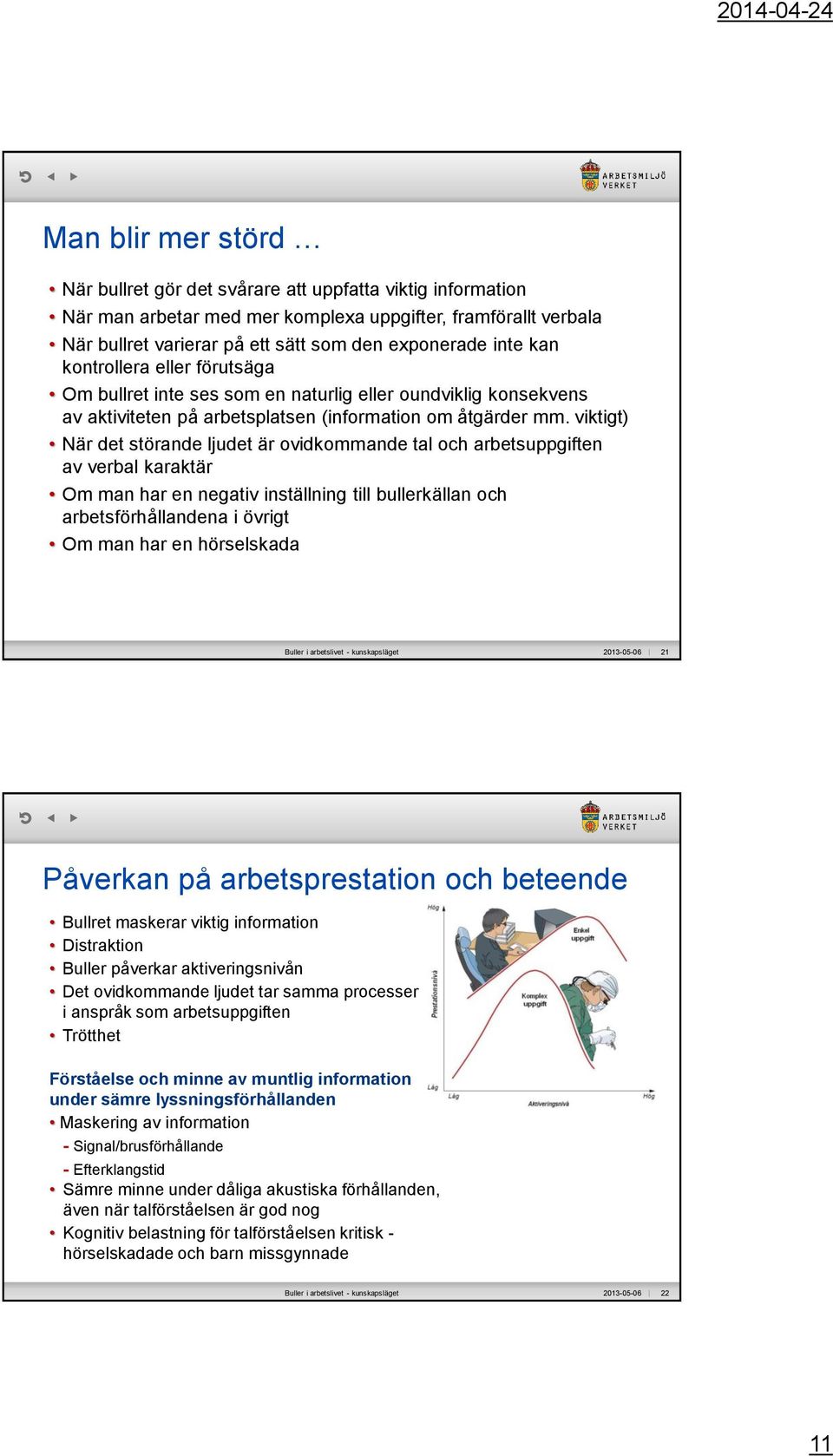 viktigt) När det störande ljudet är ovidkommande tal och arbetsuppgiften av verbal karaktär Om man har en negativ inställning till bullerkällan och arbetsförhållandena i övrigt Om man har en