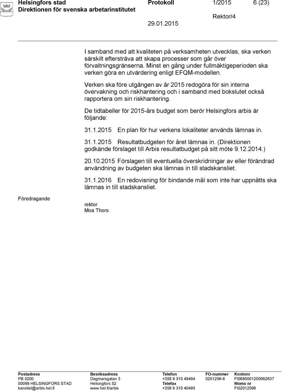 Verken ska före utgången av år 2015 redogöra för sin interna övervakning och riskhantering och i samband med bokslutet också rapportera om sin riskhantering.