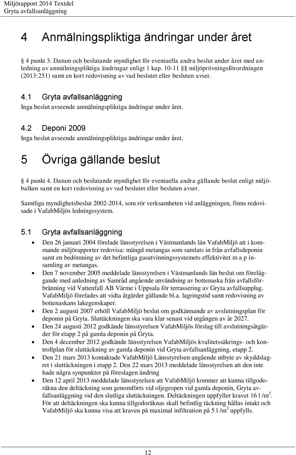 5 Övriga gällande beslut 4 punkt 4. Datum och beslutande myndighet för eventuella andra gällande beslut enligt miljöbalken samt en kort redovisning av vad beslutet eller besluten avser.