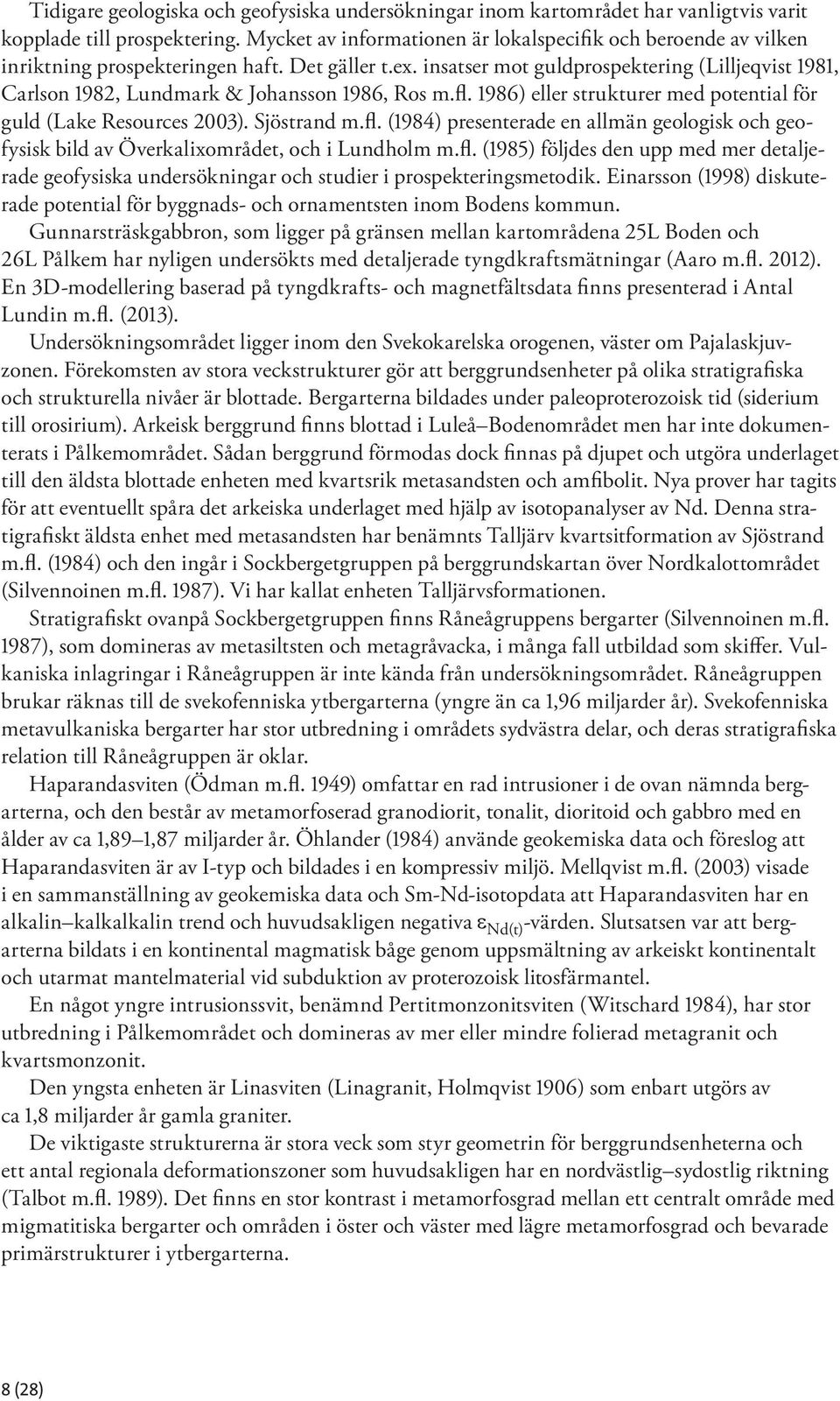 insatser mot guldprospektering (Lilljeqvist 1981, Carlson 1982, Lundmark & Johansson 1986, Ros m.fl. 1986) eller strukturer med potential för guld (Lake Resources 2003). Sjöstrand m.fl. (1984) presenterade en allmän geologisk och geofysisk bild av Överkalixområdet, och i Lundholm m.