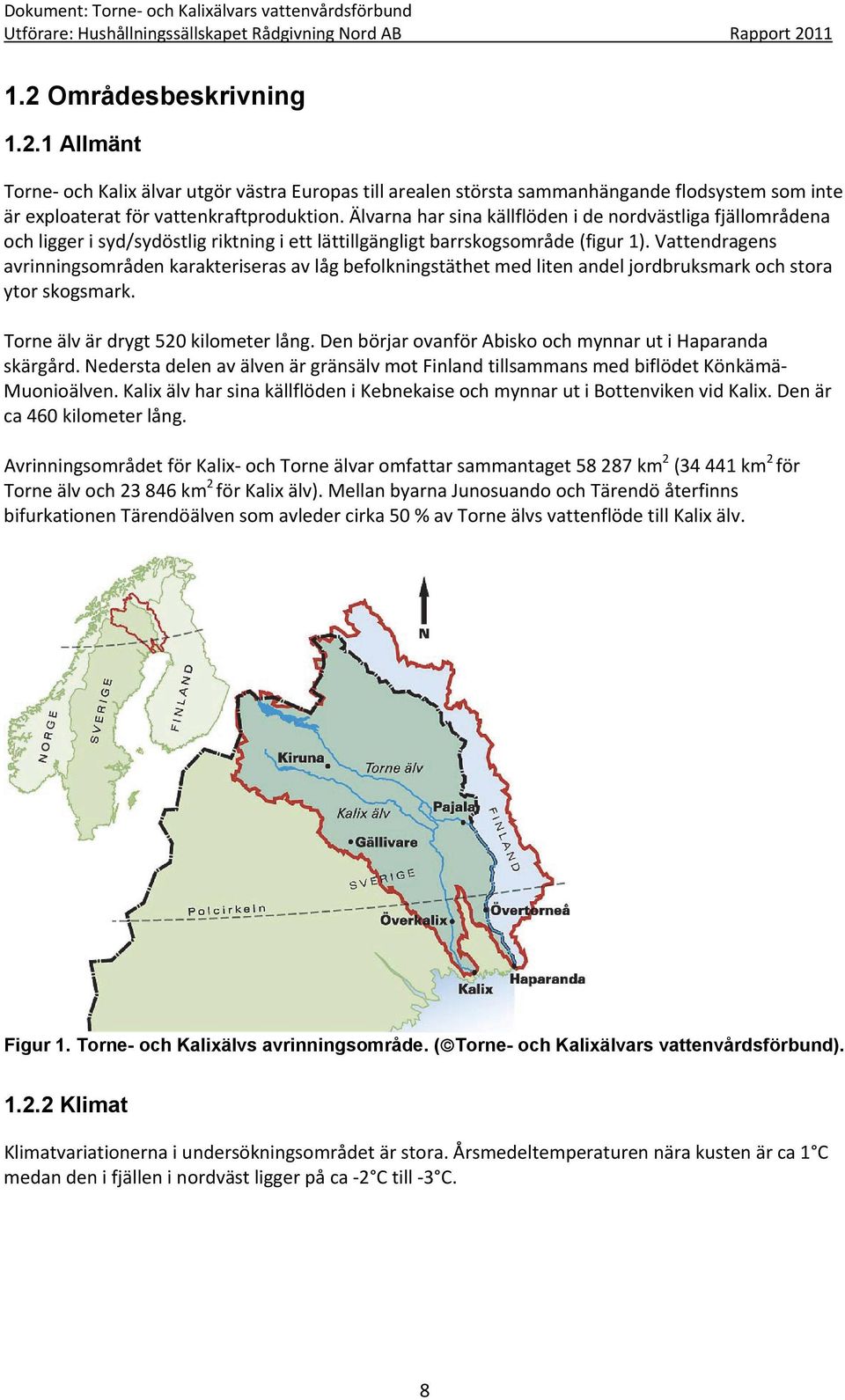 Vattendragens avrinningsområden karakteriseras av låg befolkningstäthet med liten andel jordbruksmark och stora ytor skogsmark. Torne älv är drygt 520 kilometer lång.