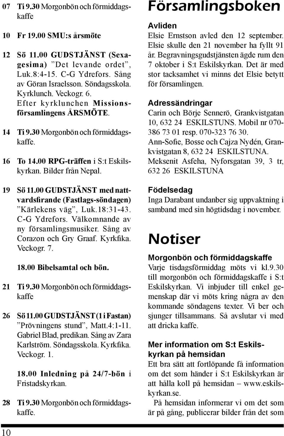 00 GUDSTJÄNST med nattvardsfirande (Fastlags-söndagen) Kärlekens väg, Luk.18:31-43. C-G Ydrefors. Välkomnande av ny församlingsmusiker. Sång av Corazon och Gry Graaf. Kyrkfika. Veckogr. 7. 18.