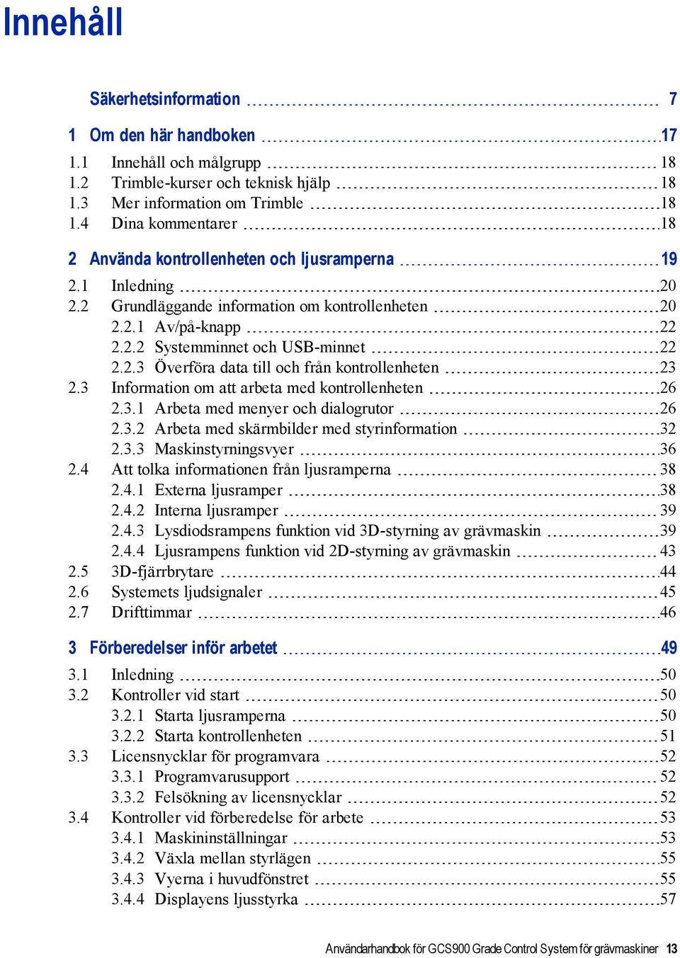 3 Information om att arbeta med kontrollenheten 26 2.3.1 Arbeta med menyer och dialogrutor 26 2.3.2 Arbeta med skärmbilder med styrinformation 32 2.3.3 Maskinstyrningsvyer 36 2.