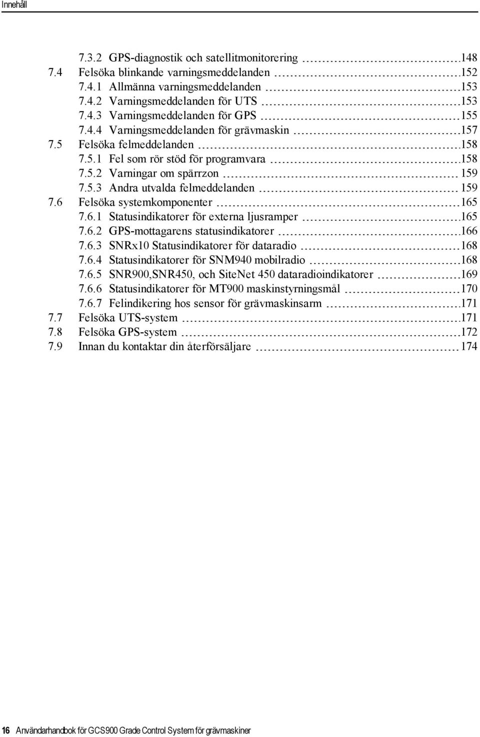 6 Felsöka systemkomponenter 165 7.6.1 Statusindikatorer för externa ljusramper 165 7.6.2 GPS-mottagarens statusindikatorer 166 7.6.3 SNRx10 Statusindikatorer för dataradio 168 7.6.4 Statusindikatorer för SNM940 mobilradio 168 7.