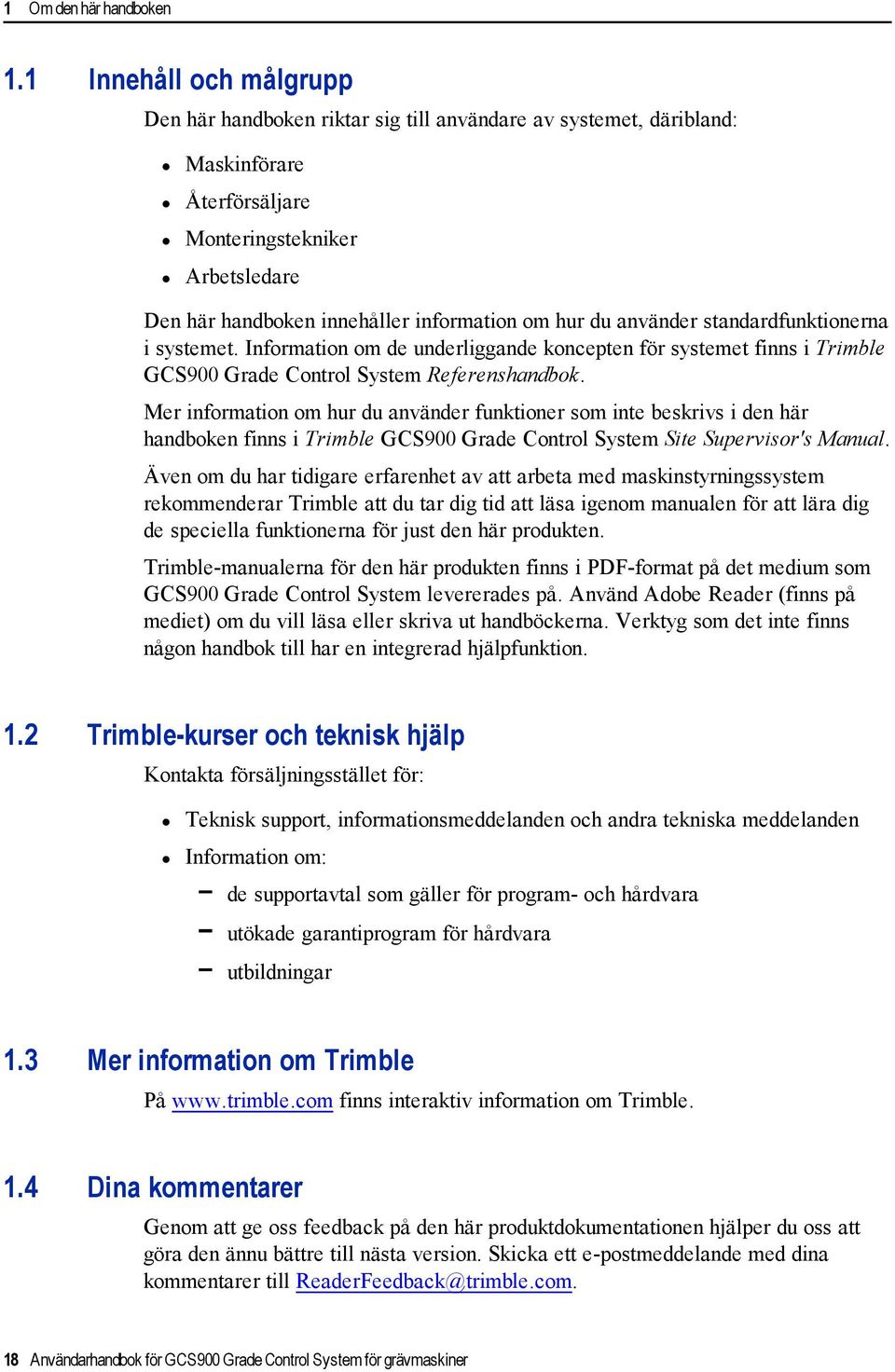 du använder standardfunktionerna i systemet. Information om de underliggande koncepten för systemet finns i Trimble GCS900 Grade Control System Referenshandbok.