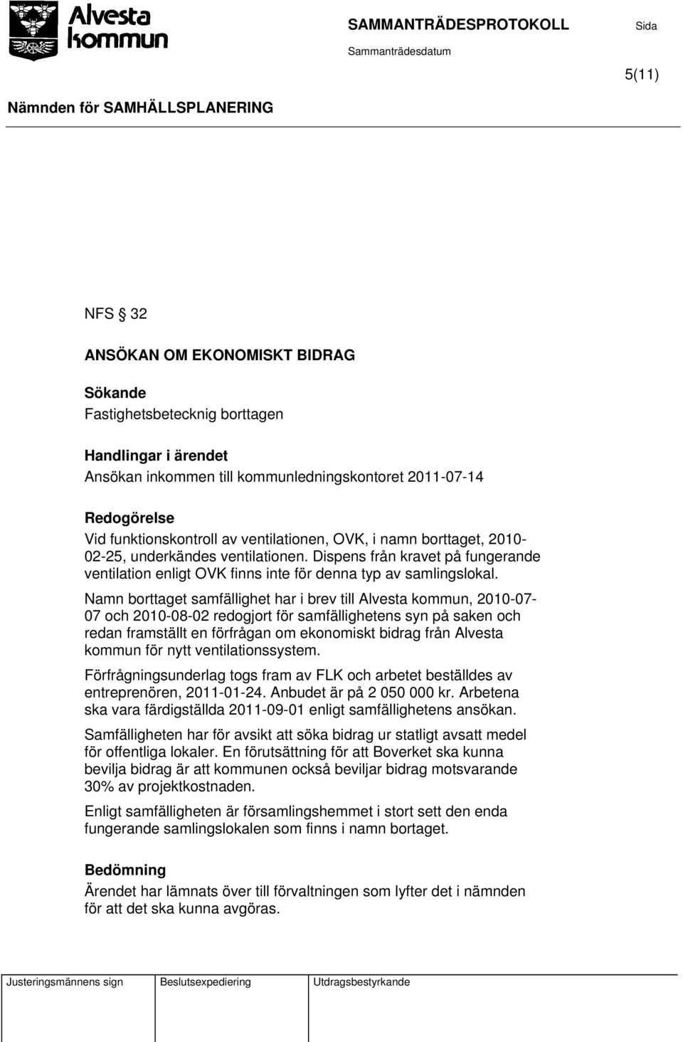 Namn borttaget samfällighet har i brev till Alvesta kommun, 2010-07- 07 och 2010-08-02 redogjort för samfällighetens syn på saken och redan framställt en förfrågan om ekonomiskt bidrag från Alvesta