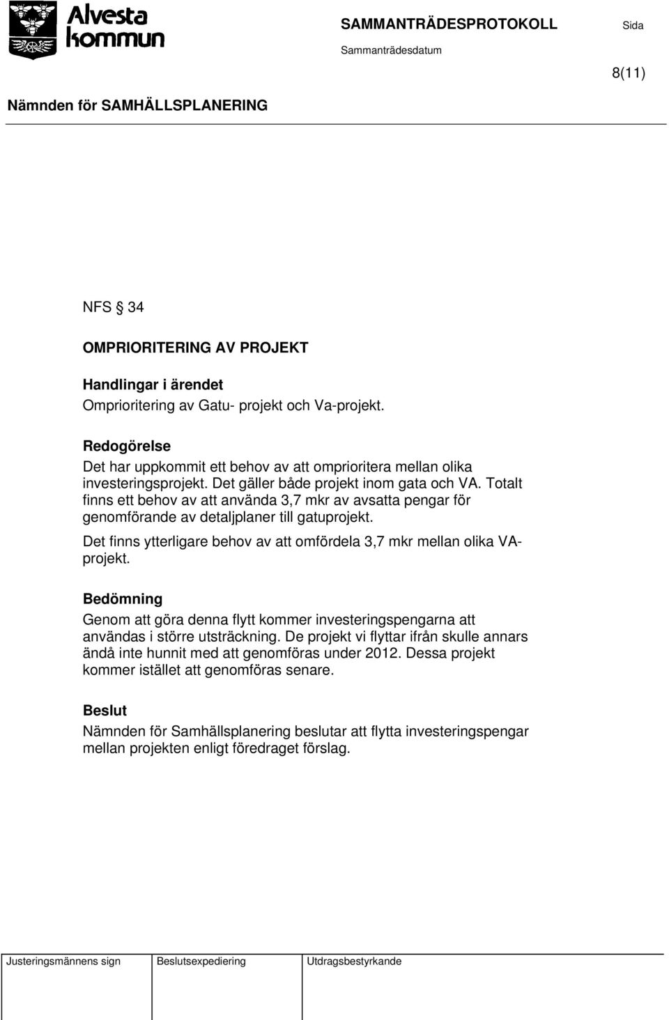 Det finns ytterligare behov av att omfördela 3,7 mkr mellan olika VAprojekt. Bedömning Genom att göra denna flytt kommer investeringspengarna att användas i större utsträckning.