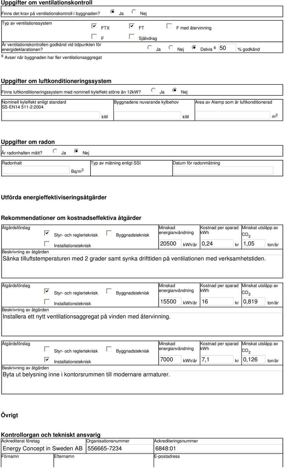 tidpunkten för energideklarationen? Ja Nej i Delvis 6 50 % godkänd Uppgifter om luftkonditioneringssystem Finns luftkonditioneringssystem med nominell kyleffekt större än 12kW?