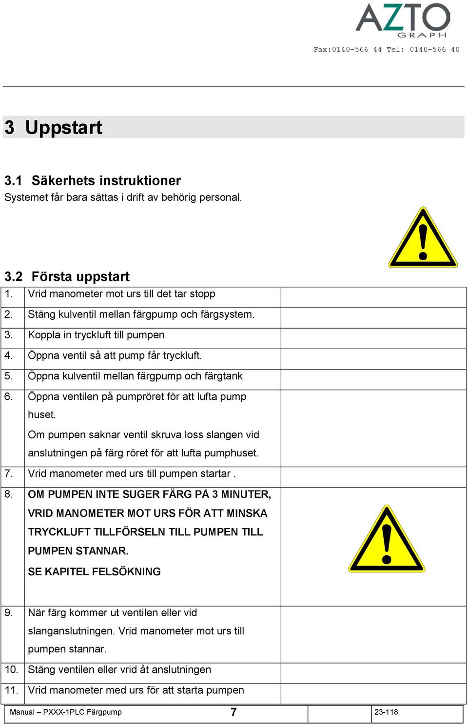 Öppna ventilen på pumpröret för att lufta pump huset. Om pumpen saknar ventil skruva loss slangen vid anslutningen på färg röret för att lufta pumphuset. 7. Vrid manometer med urs till pumpen startar.