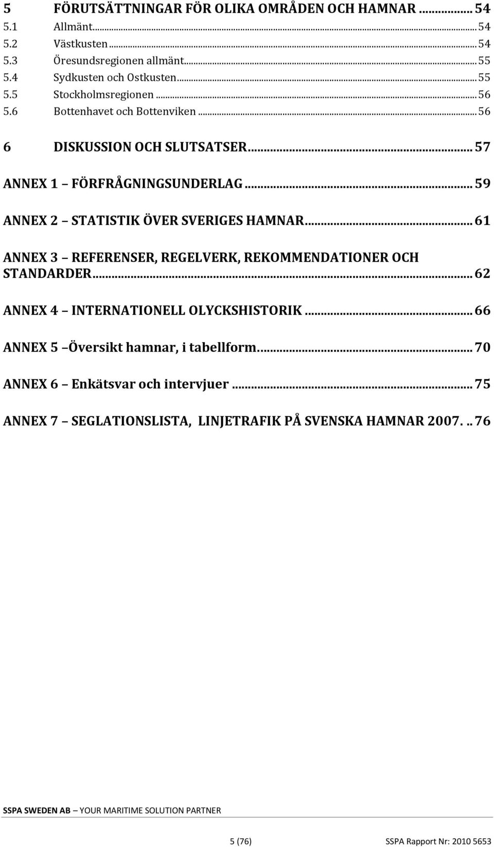 .. 59 ANNEX 2 STATISTIK ÖVER SVERIGES HAMNAR... 61 ANNEX 3 REFERENSER, REGELVERK, REKOMMENDATIONER OCH STANDARDER... 62 ANNEX 4 INTERNATIONELL OLYCKSHISTORIK.