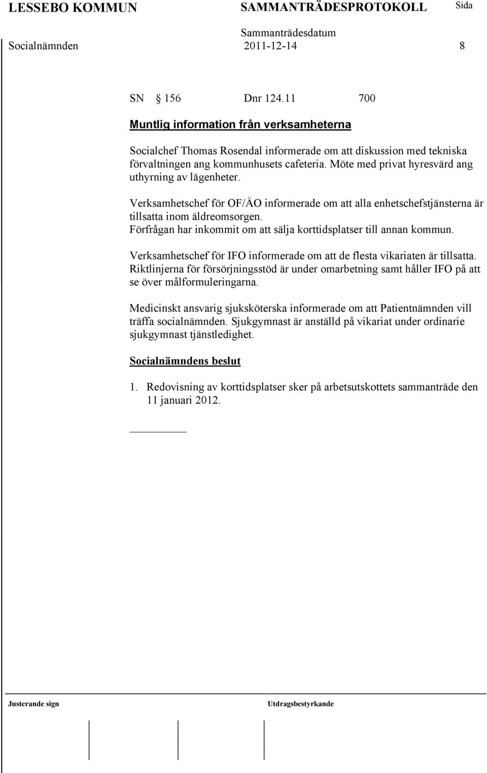 Förfrågan har inkommit om att sälja korttidsplatser till annan kommun. Verksamhetschef för IFO informerade om att de flesta vikariaten är tillsatta.