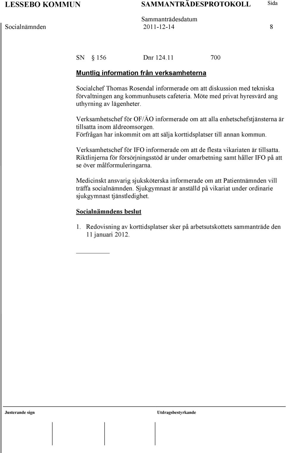 Förfrågan har inkommit om att sälja korttidsplatser till annan kommun. Verksamhetschef för IFO informerade om att de flesta vikariaten är tillsatta.