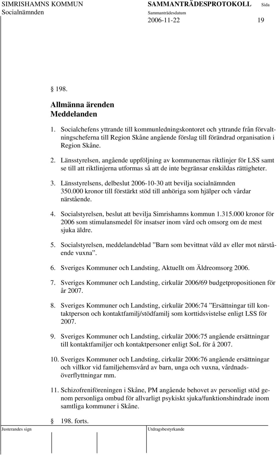 Länsstyrelsen, angående uppföljning av kommunernas riktlinjer för LSS samt se till att riktlinjerna utformas så att de inte begränsar enskildas rättigheter. 3.