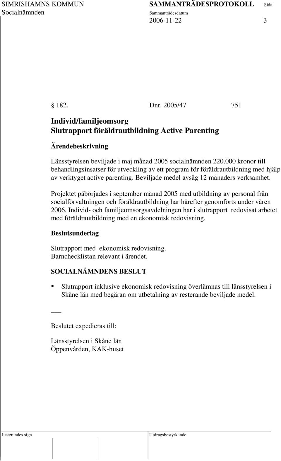 Projektet påbörjades i september månad 2005 med utbildning av personal från socialförvaltningen och föräldrautbildning har härefter genomförts under våren 2006.