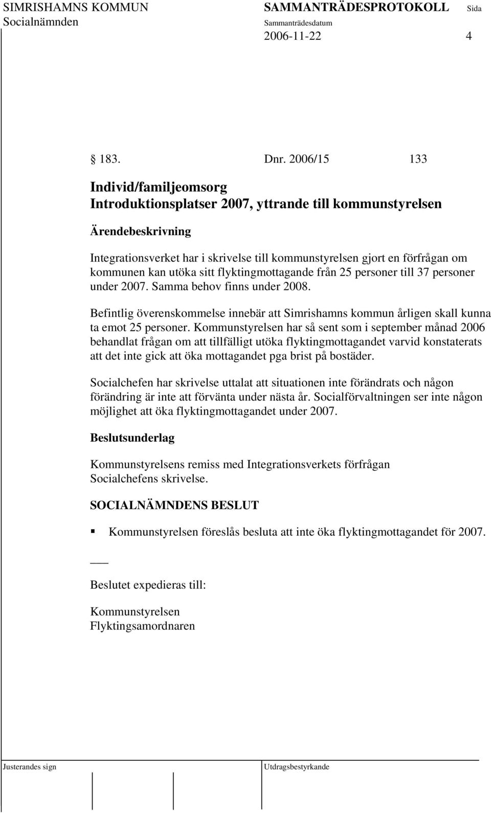 flyktingmottagande från 25 personer till 37 personer under 2007. Samma behov finns under 2008. Befintlig överenskommelse innebär att Simrishamns kommun årligen skall kunna ta emot 25 personer.