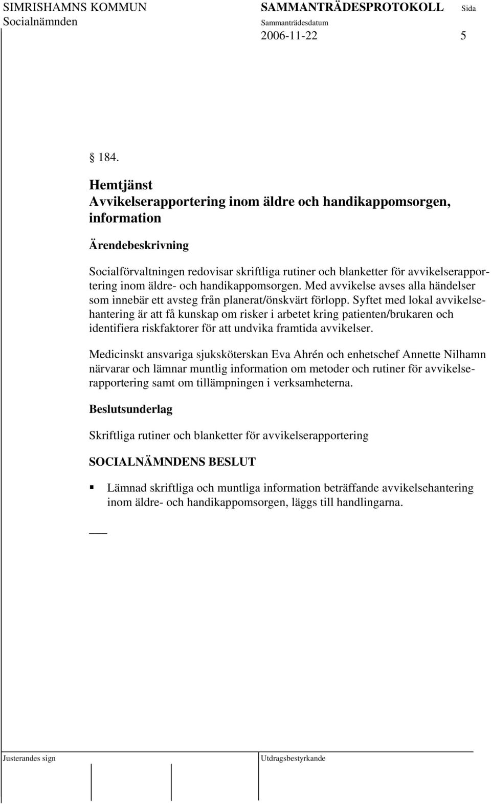 handikappomsorgen. Med avvikelse avses alla händelser som innebär ett avsteg från planerat/önskvärt förlopp.