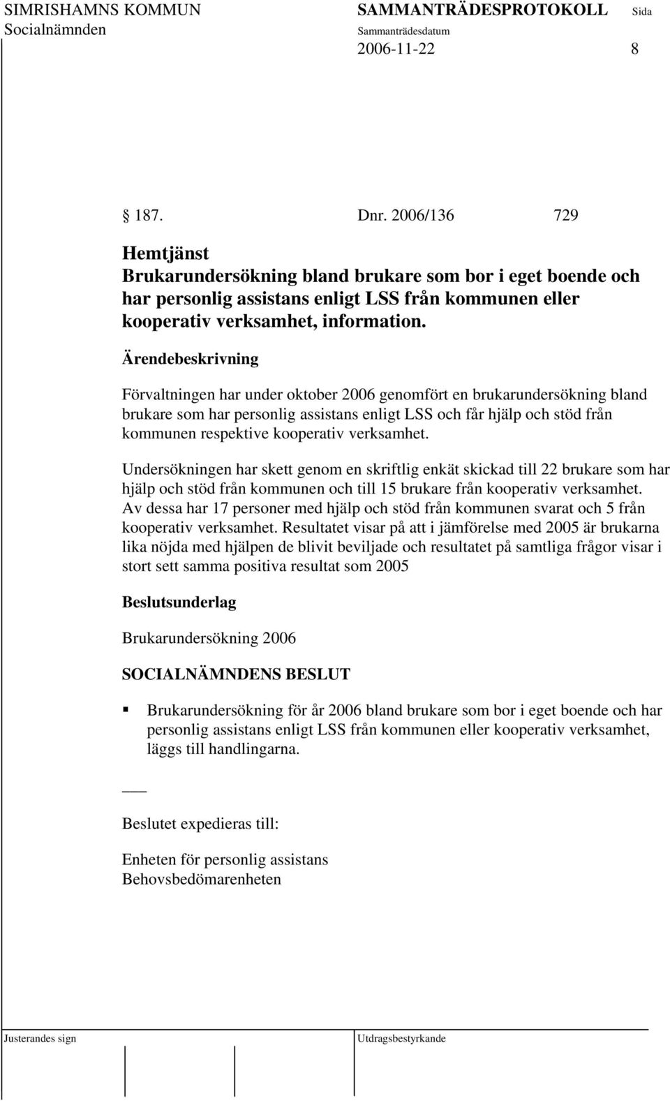 Undersökningen har skett genom en skriftlig enkät skickad till 22 brukare som har hjälp och stöd från kommunen och till 15 brukare från kooperativ verksamhet.