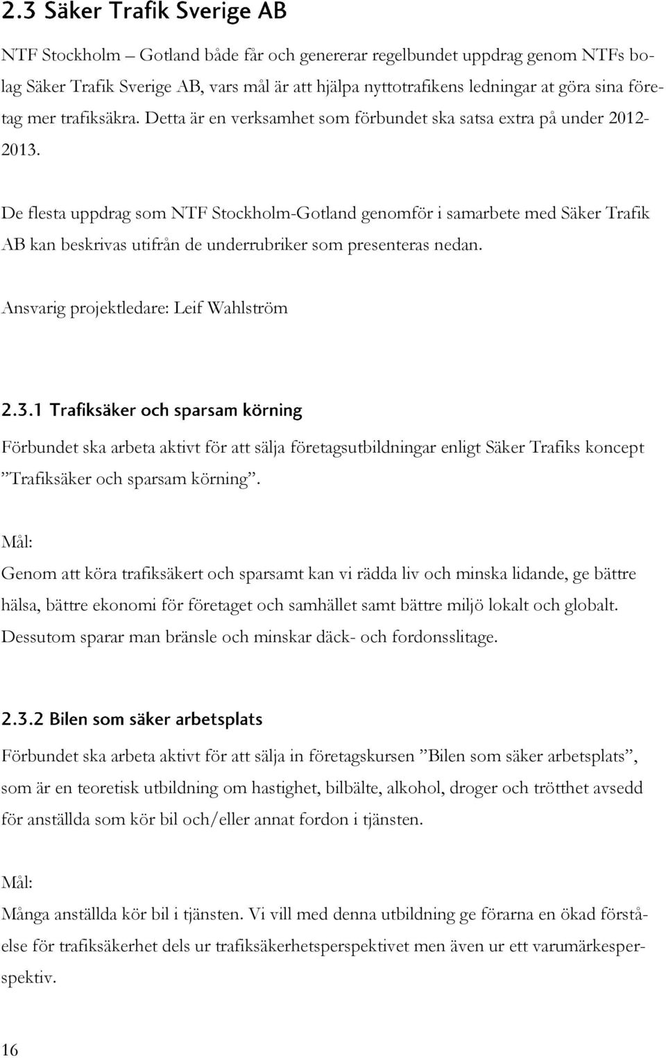 De flesta uppdrag som NTF Stockholm-Gotland genomför i samarbete med Säker Trafik AB kan beskrivas utifrån de underrubriker som presenteras nedan.