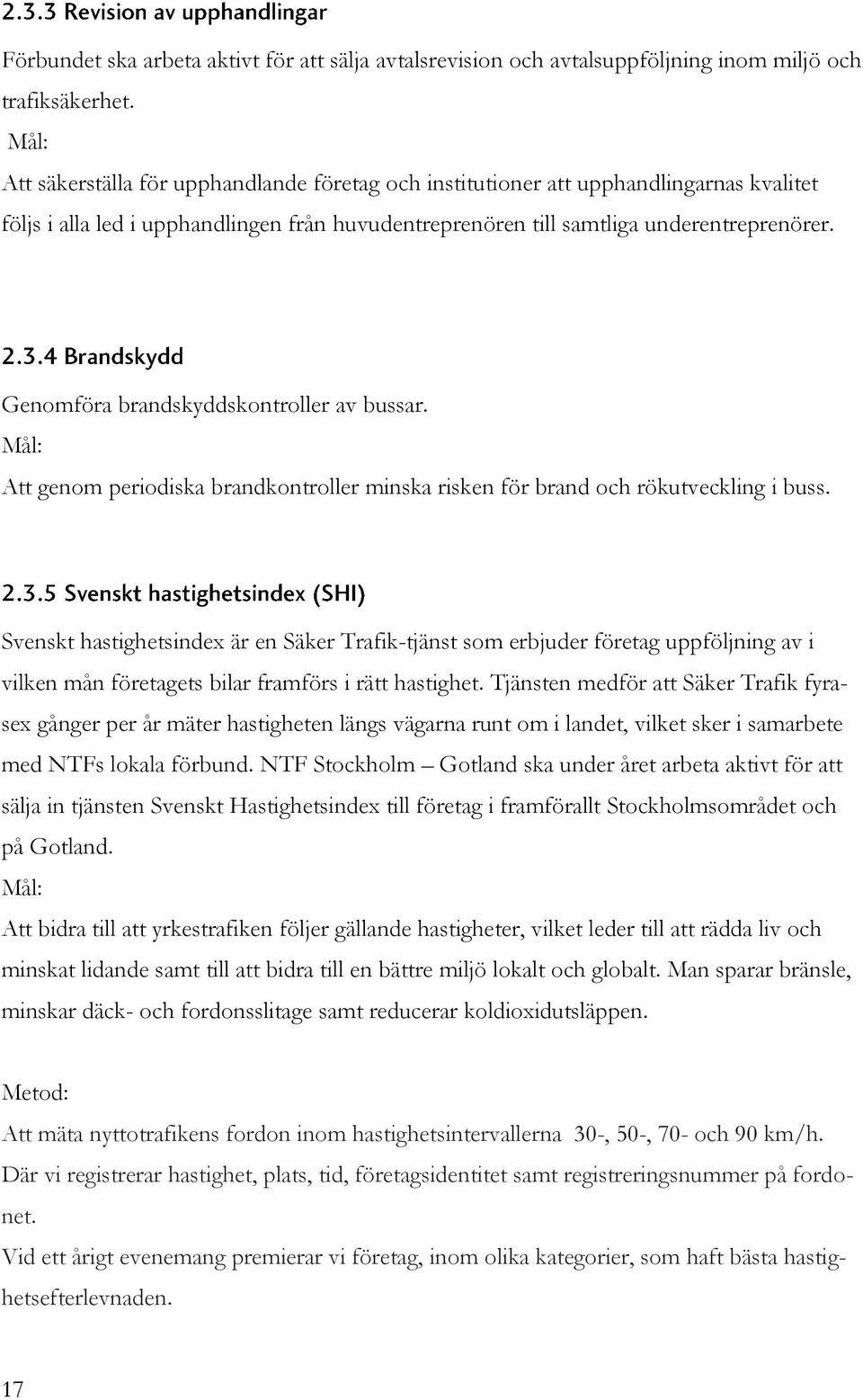 Genomföra brandskyddskontroller av bussar. Mål: Att genom periodiska brandkontroller minska risken för brand och rökutveckling i buss.