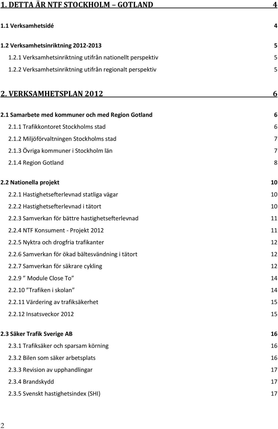 1.4 Region Gotland 8 2.2 Nationella projekt 10 2.2.1 Hastighetsefterlevnad statliga vägar 10 2.2.2 Hastighetsefterlevnad i tätort 10 2.2.3 Samverkan för bättre hastighetsefterlevnad 11 2.2.4 NTF Konsument - Projekt 2012 11 2.