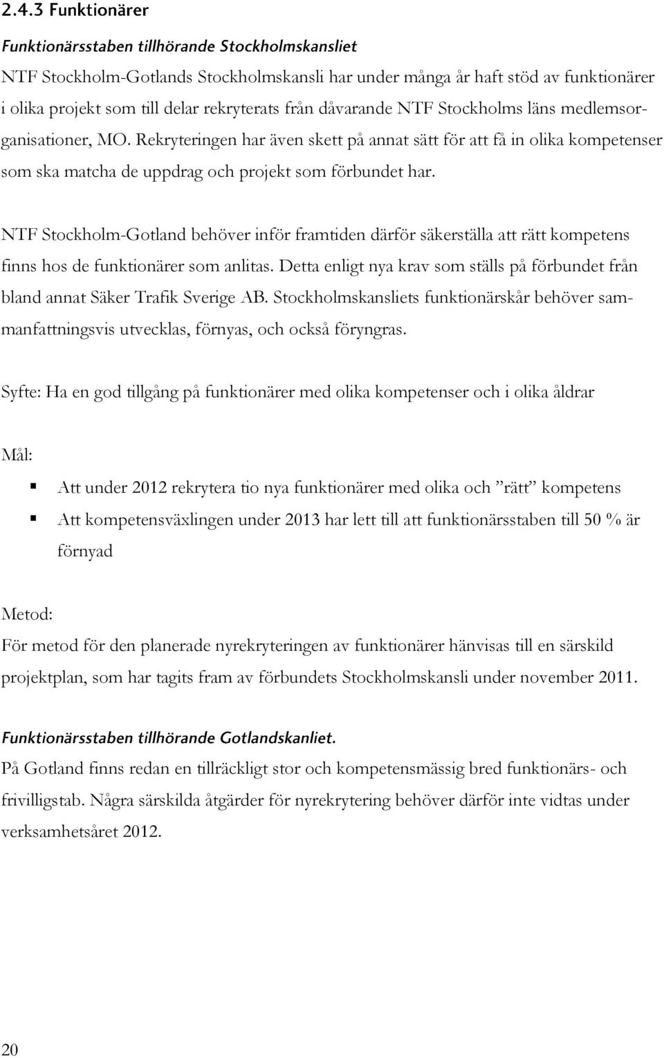 NTF Stockholm-Gotland behöver inför framtiden därför säkerställa att rätt kompetens finns hos de funktionärer som anlitas.