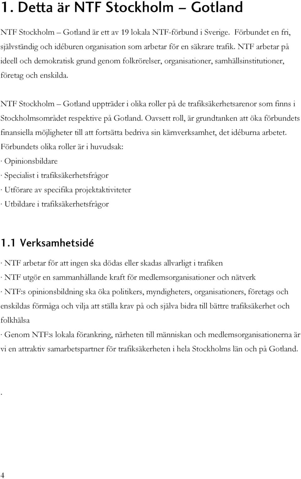 NTF Stockholm Gotland uppträder i olika roller på de trafiksäkerhetsarenor som finns i Stockholmsområdet respektive på Gotland.