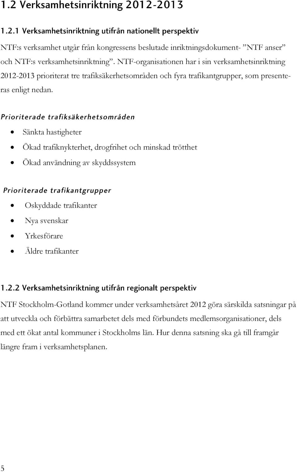 Sänkta hastigheter Ökad trafiknykterhet, drogfrihet och minskad trötthet Ökad användning av skyddssystem Oskyddade trafikanter Nya svenskar Yrkesförare Äldre trafikanter NTF