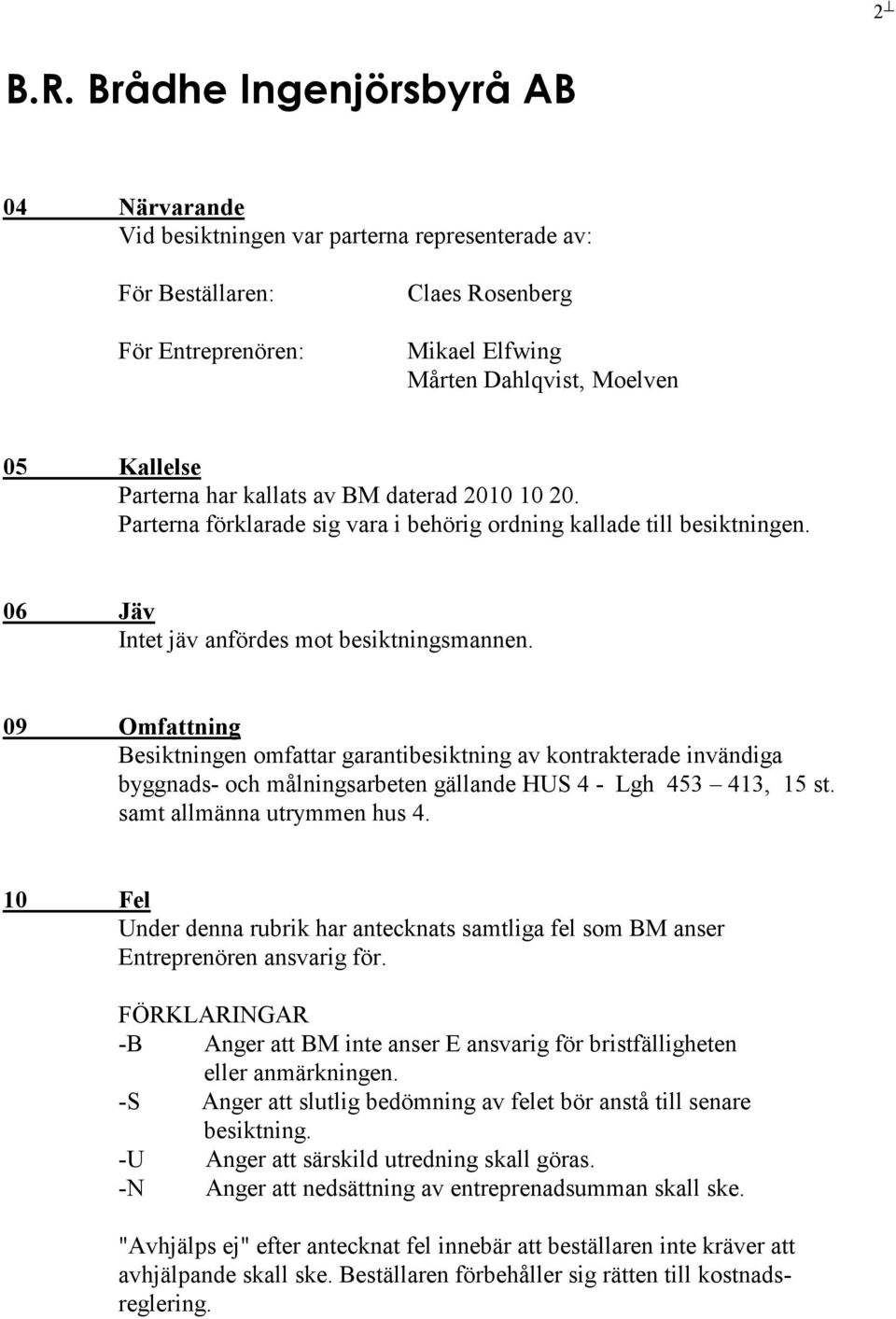 09 Omfattning Besiktningen omfattar garantibesiktning av kontrakterade invändiga byggnads- och målningsarbeten gällande HUS 4 - Lgh 453 413, 15 st. samt allmänna utrymmen hus 4.