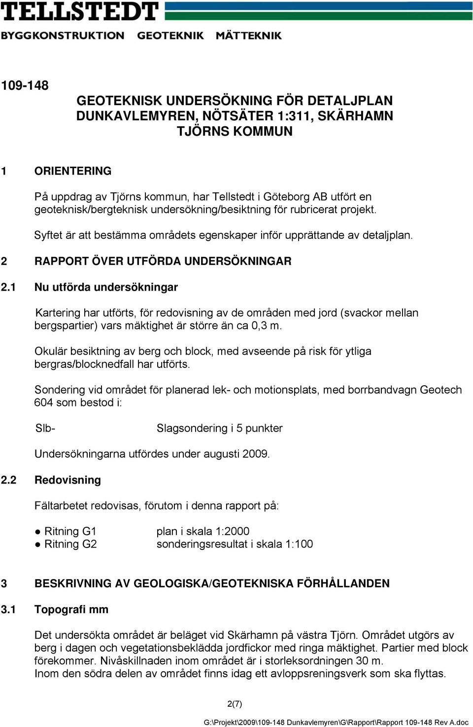 1 Nu utförda undersökningar Kartering har utförts, för redovisning av de områden med jord (svackor mellan bergspartier) vars mäktighet är större än ca 0,3 m.