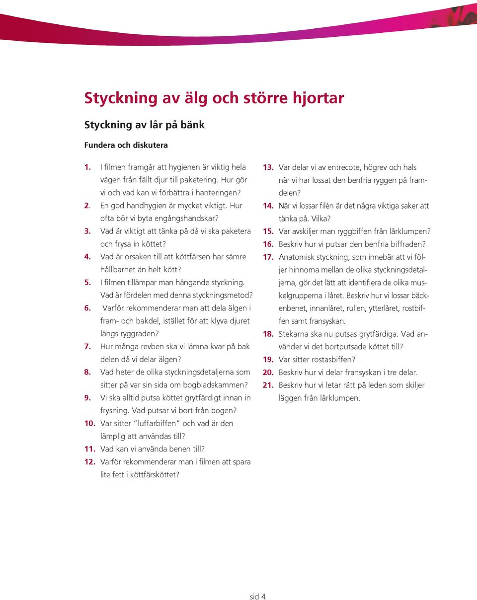 Vad är orsaken till att köttfärsen har sämre håll barhet än helt kött? 5. I filmen tillämpar man hängande styckning. Vad är fördelen med denna styckningsmetod? 6.