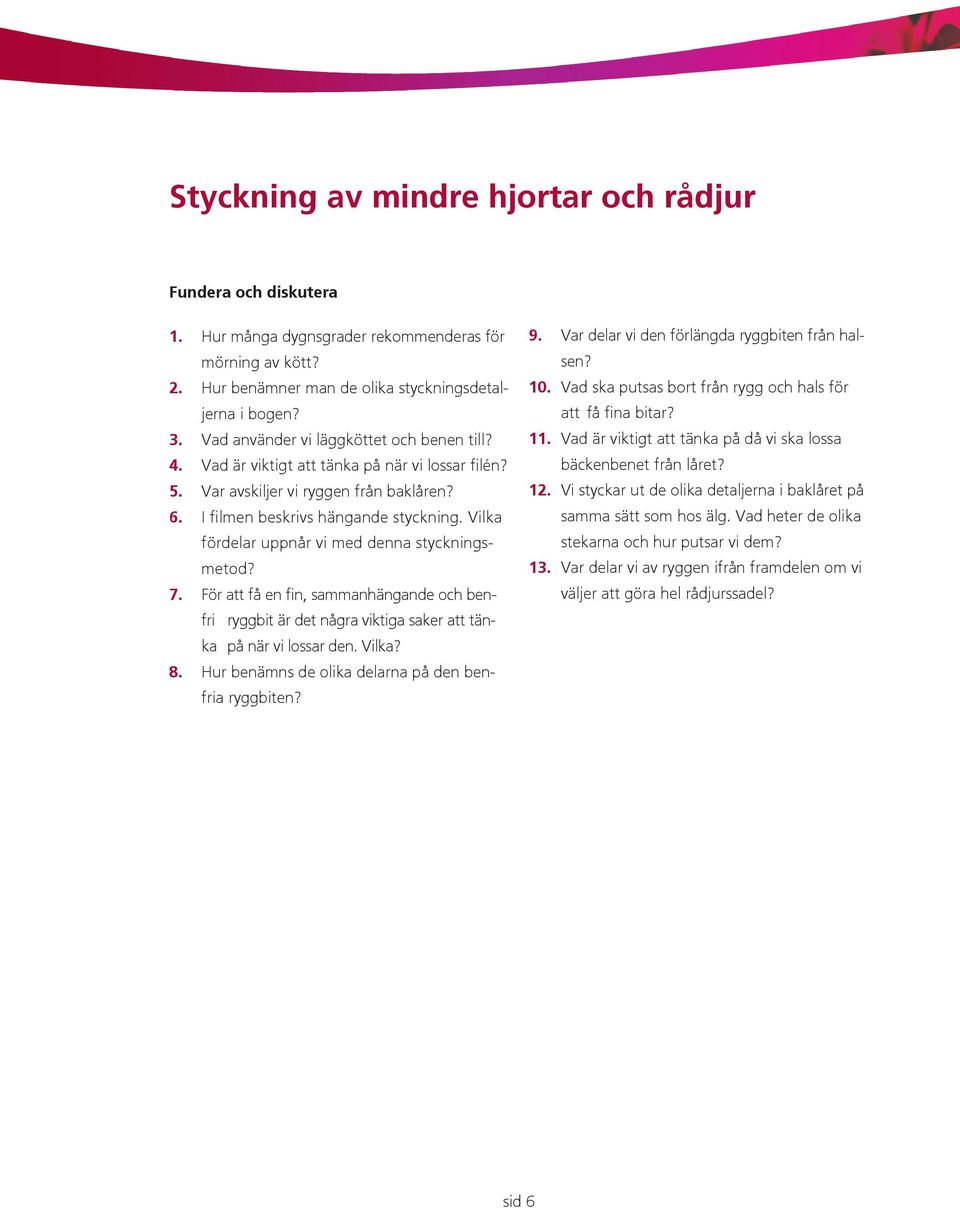 Vilka fördelar uppnår vi med denna styckningsmetod? 7. För att få en fin, sammanhängande och benfri ryggbit är det några viktiga saker att tänka på när vi lossar den. Vilka? 8.