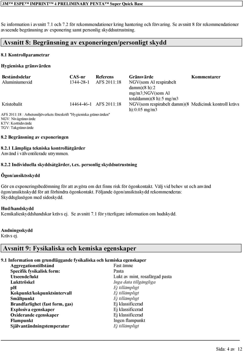 1 Kontrollparametrar Hygieniska gränsvärden Beståndsdelar CAS-nr Referens Gränsvärde Kommentarer Aluminiumoxid 1344-28-1 AFS 2011:18 NGV(som Al respirabelt damm)(8 h):2 mg/m3;ngv(som Al totaldamm)(8