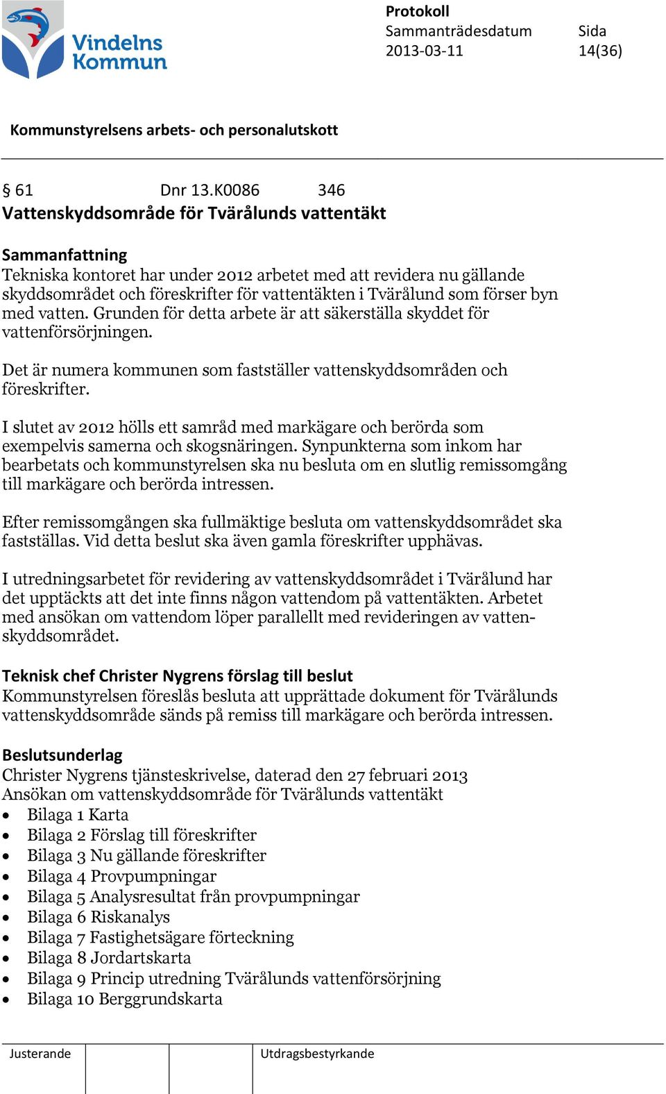 med vatten. Grunden för detta arbete är att säkerställa skyddet för vattenförsörjningen. Det är numera kommunen som fastställer vattenskyddsområden och föreskrifter.