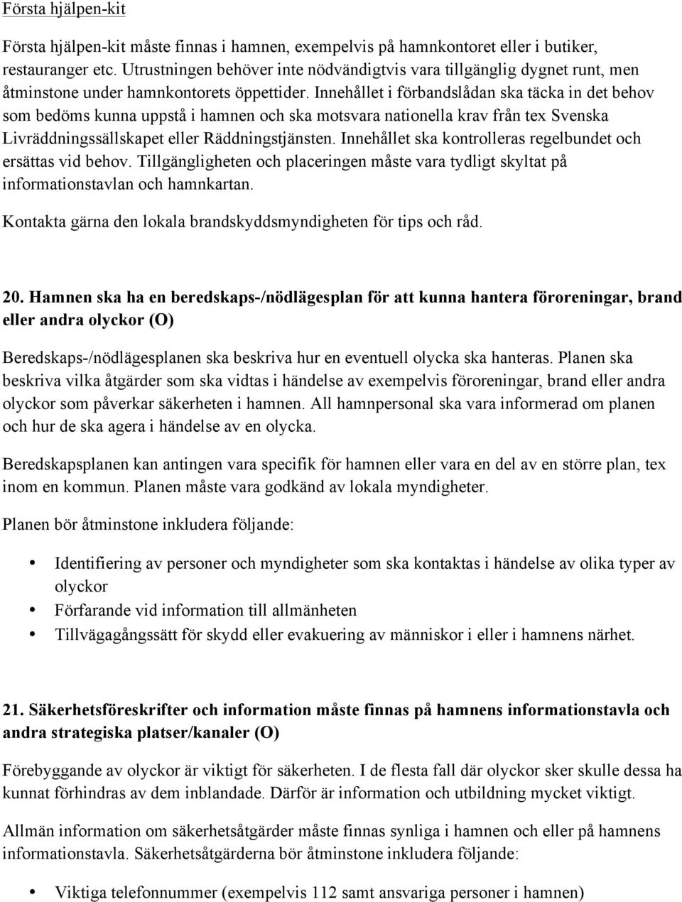 Innehållet i förbandslådan ska täcka in det behov som bedöms kunna uppstå i hamnen och ska motsvara nationella krav från tex Svenska Livräddningssällskapet eller Räddningstjänsten.