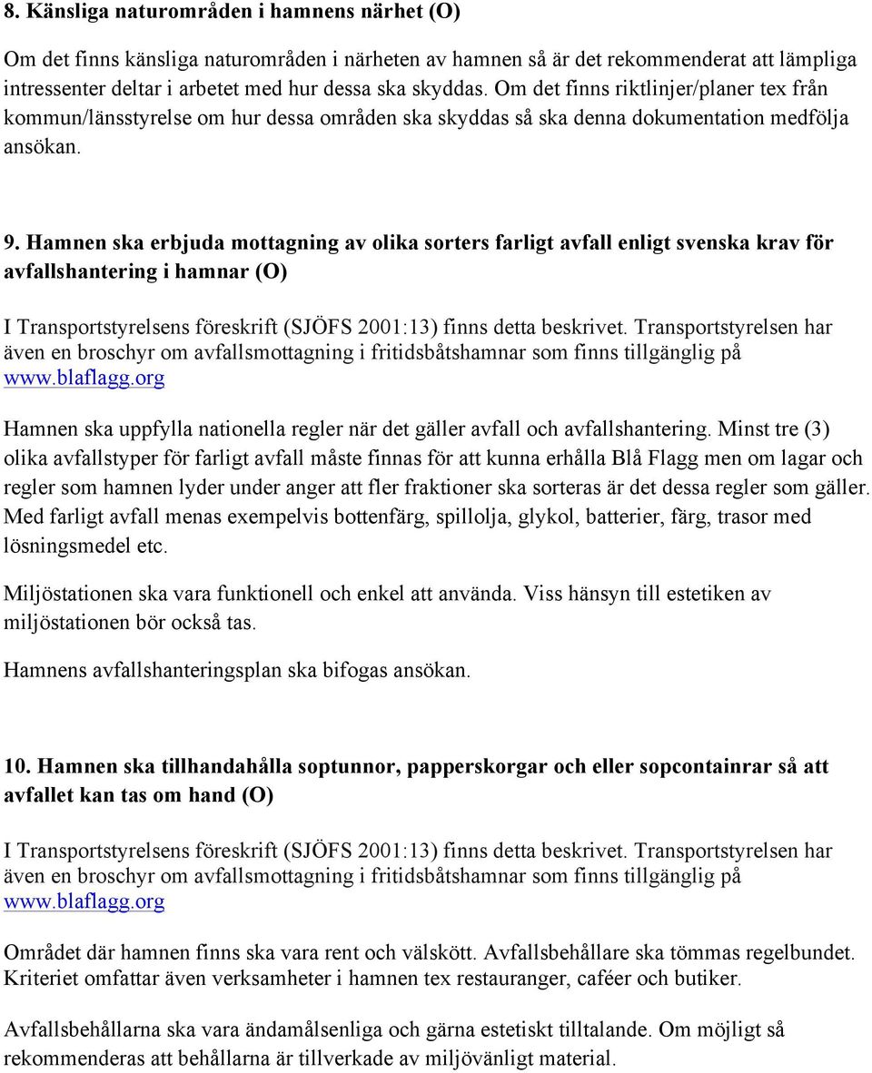 Hamnen ska erbjuda mottagning av olika sorters farligt avfall enligt svenska krav för avfallshantering i hamnar (O) I Transportstyrelsens föreskrift (SJÖFS 2001:13) finns detta beskrivet.