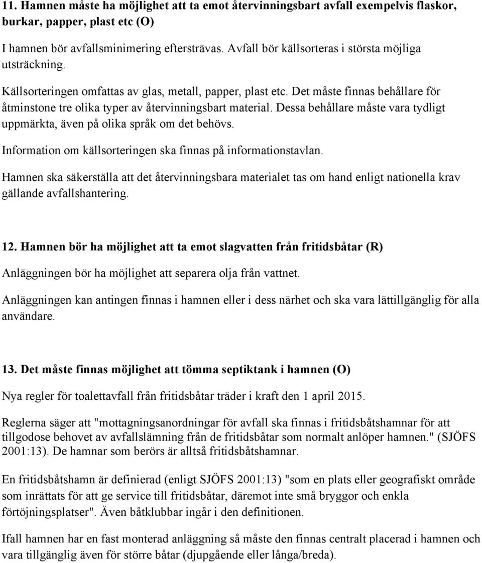 Det måste finnas behållare för åtminstone tre olika typer av återvinningsbart material. Dessa behållare måste vara tydligt uppmärkta, även på olika språk om det behövs.