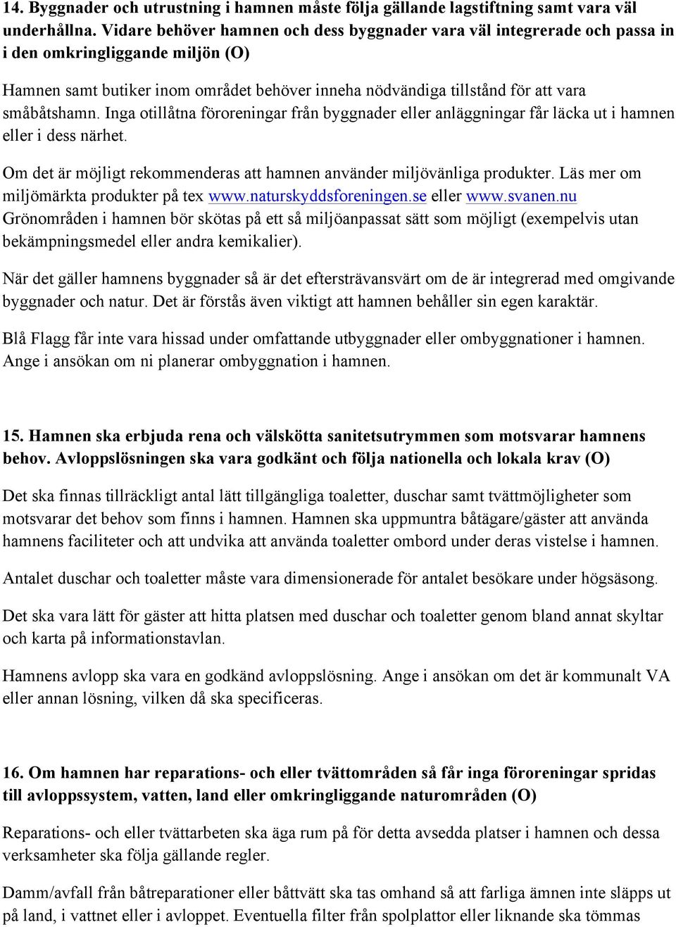 småbåtshamn. Inga otillåtna föroreningar från byggnader eller anläggningar får läcka ut i hamnen eller i dess närhet. Om det är möjligt rekommenderas att hamnen använder miljövänliga produkter.