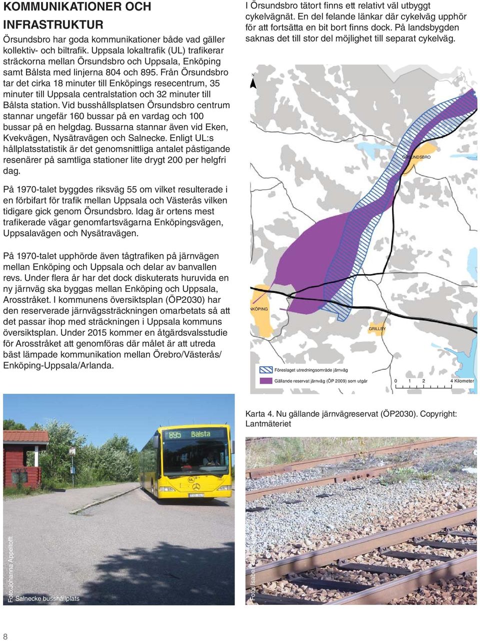 Från Örsundsbro tar det cirka 18 minuter till Enköpings resecentrum, 35 minuter till Uppsala centralstation och 32 minuter till Bålsta station.