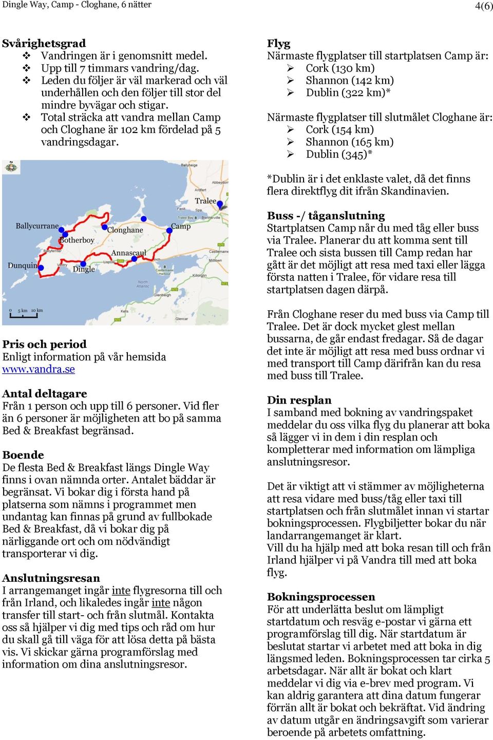 Flyg Närmaste flygplatser till startplatsen Camp är: Cork (130 km) Shannon (142 km) Dublin (322 km)* Närmaste flygplatser till slutmålet Cloghane är: Cork (154 km) Shannon (165 km) Dublin (345)*