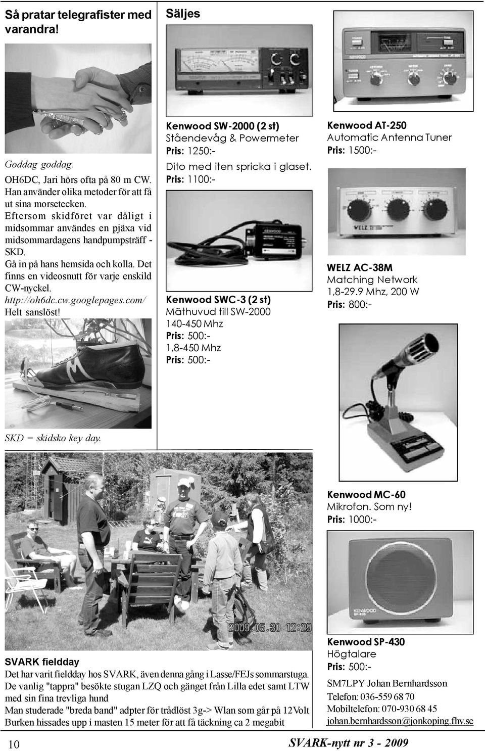 http://oh6dc.cw.googlepages.com/ Helt sanslöst! Kenwood SW-2000 (2 st) Ståendevåg & Powermeter Pris: 1250:- Dito med iten spricka i glaset.