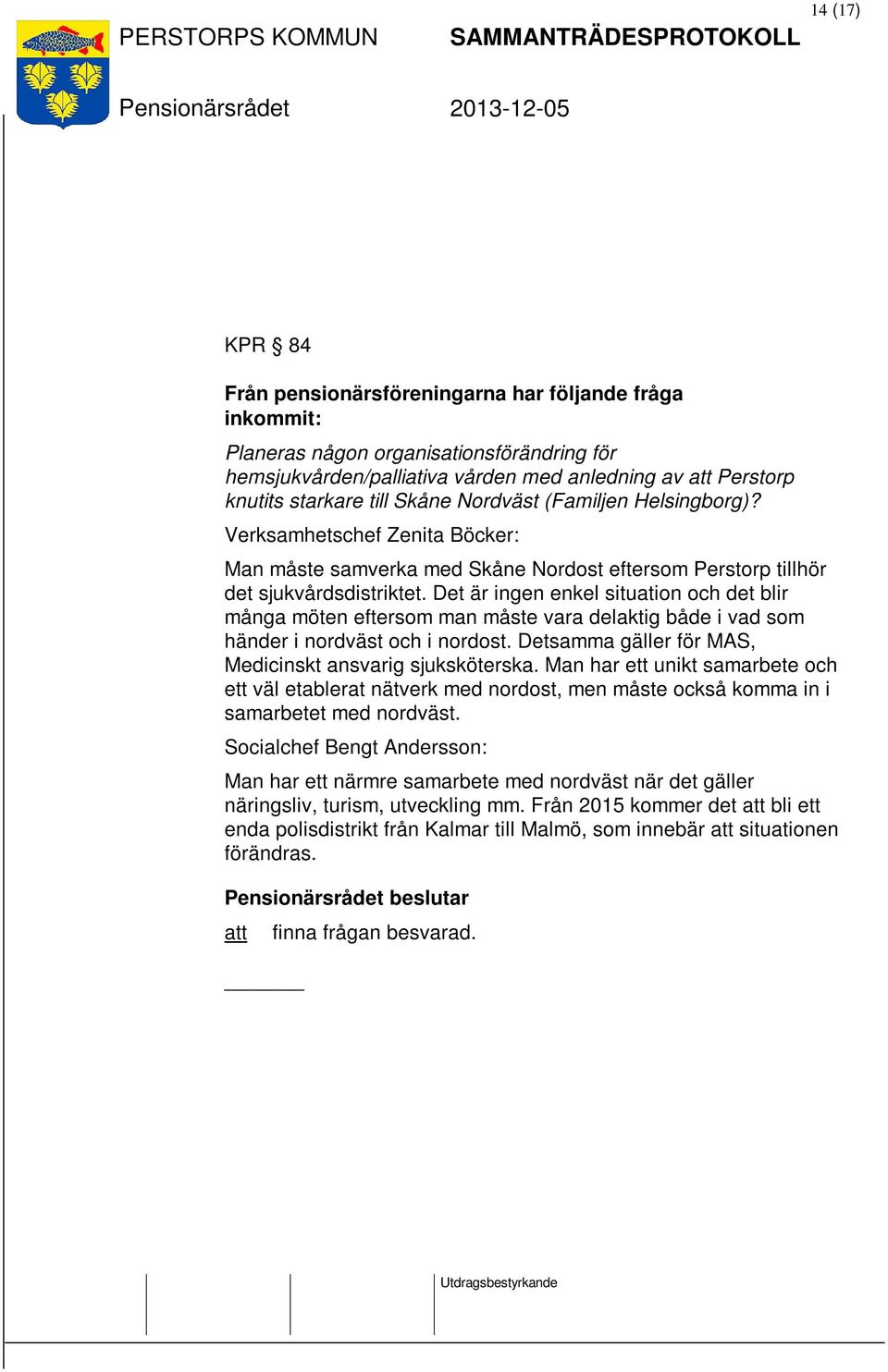 Det är ingen enkel situation och det blir många möten eftersom man måste vara delaktig både i vad som händer i nordväst och i nordost. Detsamma gäller för MAS, Medicinskt ansvarig sjuksköterska.