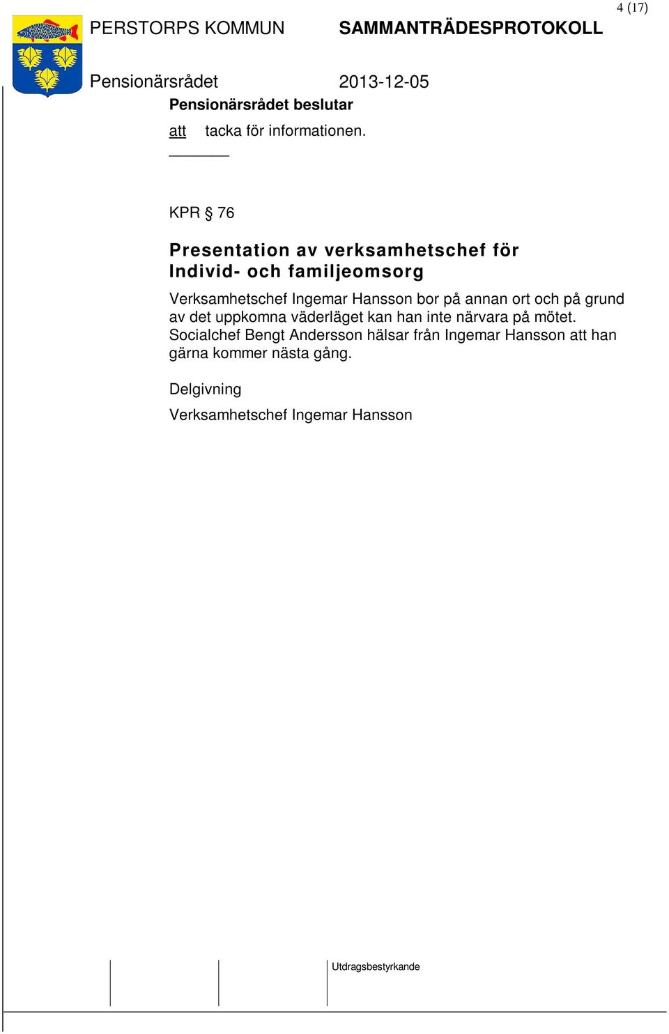 Ingemar Hansson bor på annan ort och på grund av det uppkomna väderläget kan han inte